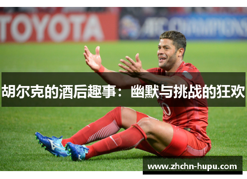 胡尔克的酒后趣事：幽默与挑战的狂欢