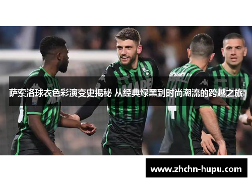 萨索洛球衣色彩演变史揭秘 从经典绿黑到时尚潮流的跨越之旅