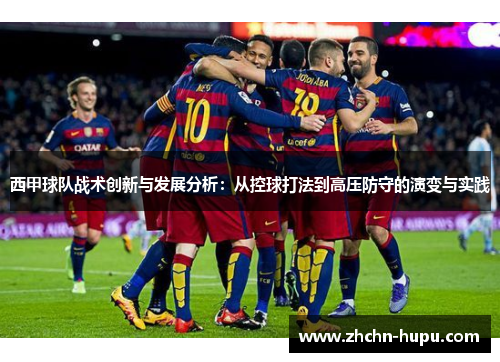 西甲球队战术创新与发展分析：从控球打法到高压防守的演变与实践