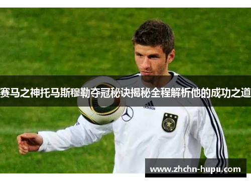 赛马之神托马斯穆勒夺冠秘诀揭秘全程解析他的成功之道