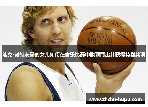 迪克·诺维茨基的女儿如何在音乐比赛中脱颖而出并获得特别奖项