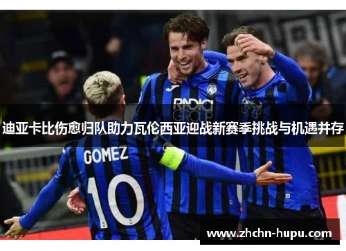 迪亚卡比伤愈归队助力瓦伦西亚迎战新赛季挑战与机遇并存