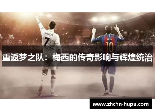 重返梦之队:梅西的传奇影响与辉煌统治 重返梦之队:梅西的传奇影响与辉煌统治