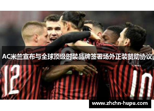 AC米兰宣布与全球顶级时装品牌签署场外正装赞助协议 AC米兰宣布与全球顶级时装品牌签署场外正装赞助协议