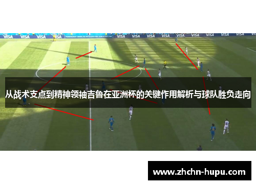 从战术支点到精神领袖吉鲁在亚洲杯的关键作用解析与球队胜负走向 从战术支点到精神领袖吉鲁在亚洲杯的关键作用解析与球队胜负走向