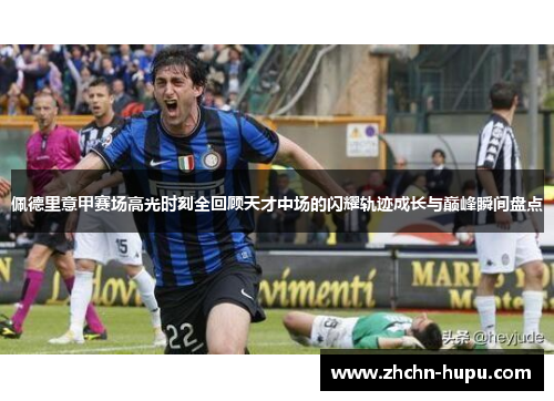 佩德里意甲赛场高光时刻全回顾天才中场的闪耀轨迹成长与巅峰瞬间盘点 佩德里意甲赛场高光时刻全回顾天才中场的闪耀轨迹成长与巅峰瞬间盘点