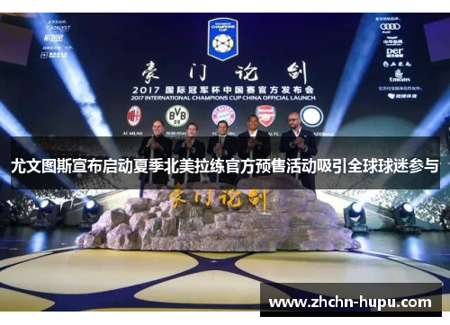 尤文图斯宣布启动夏季北美拉练官方预售活动吸引全球球迷参与