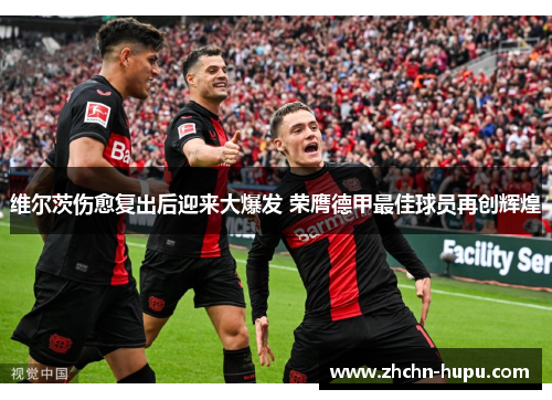 维尔茨伤愈复出后迎来大爆发 荣膺德甲最佳球员再创辉煌