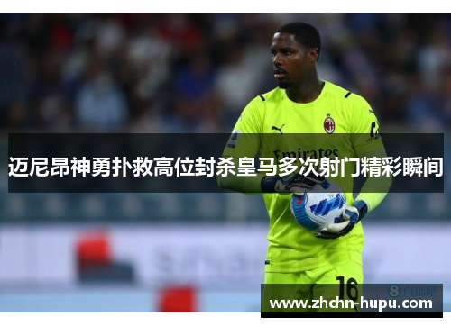 迈尼昂神勇扑救高位封杀皇马多次射门精彩瞬间