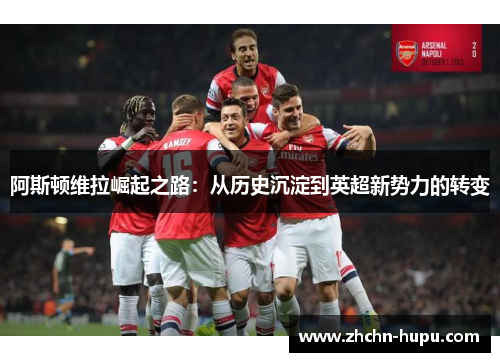 阿斯顿维拉崛起之路：从历史沉淀到英超新势力的转变