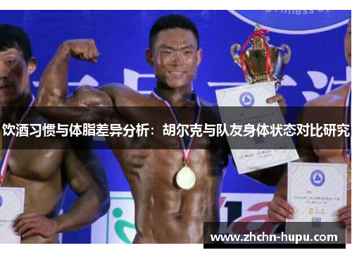 饮酒习惯与体脂差异分析：胡尔克与队友身体状态对比研究