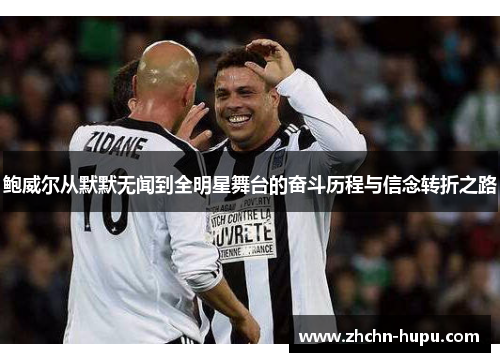 鲍威尔从默默无闻到全明星舞台的奋斗历程与信念转折之路