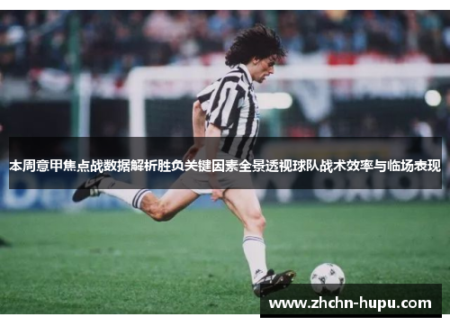 本周意甲焦点战数据解析胜负关键因素全景透视球队战术效率与临场表现 本周意甲焦点战数据解析胜负关键因素全景透视球队战术效率与临场表现