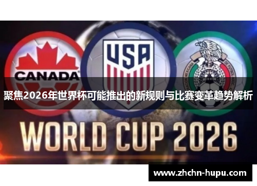 聚焦2026年世界杯可能推出的新规则与比赛变革趋势解析 聚焦2026年世界杯可能推出的新规则与比赛变革趋势解析