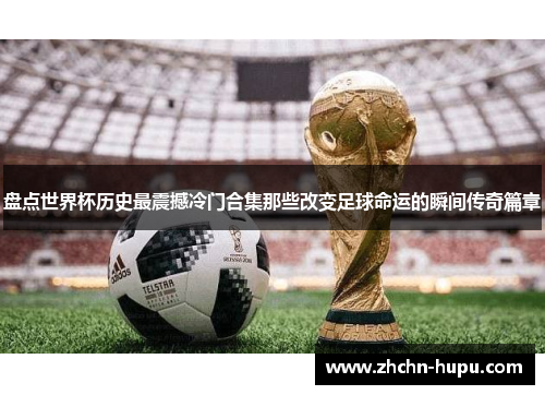盘点世界杯历史最震撼冷门合集那些改变足球命运的瞬间传奇篇章 盘点世界杯历史最震撼冷门合集那些改变足球命运的瞬间传奇篇章