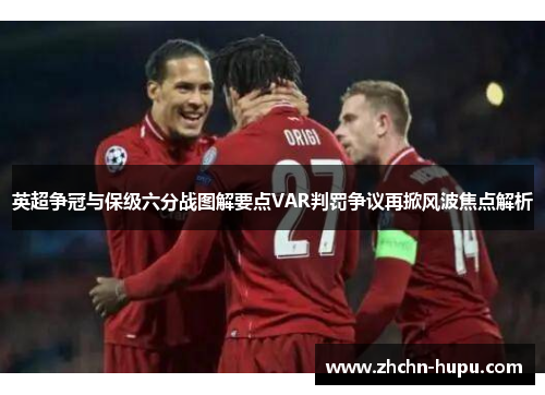 英超争冠与保级六分战图解要点VAR判罚争议再掀风波焦点解析 英超争冠与保级六分战图解要点VAR判罚争议再掀风波焦点解析