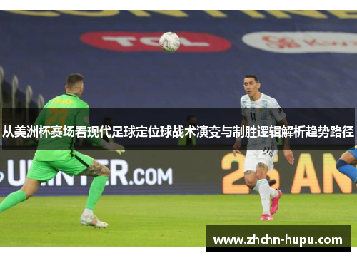 从美洲杯赛场看现代足球定位球战术演变与制胜逻辑解析趋势路径 从美洲杯赛场看现代足球定位球战术演变与制胜逻辑解析趋势路径