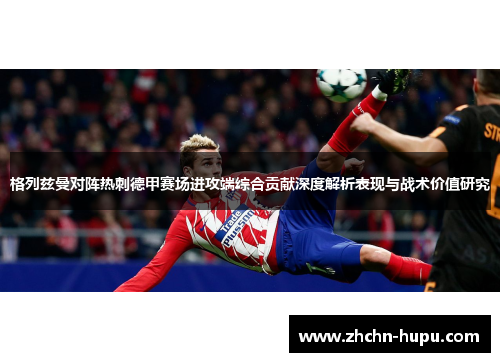 格列兹曼对阵热刺德甲赛场进攻端综合贡献深度解析表现与战术价值研究