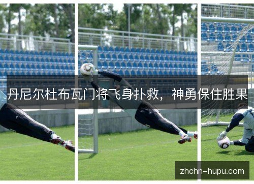 丹尼尔杜布瓦门将飞身扑救，神勇保住胜果